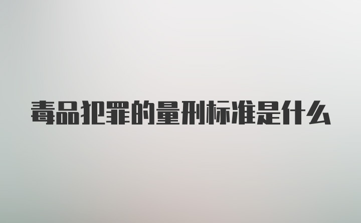 毒品犯罪的量刑标准是什么