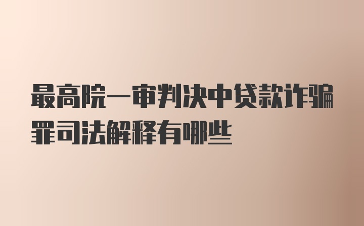 最高院一审判决中贷款诈骗罪司法解释有哪些