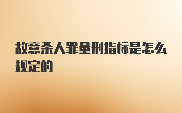 故意杀人罪量刑指标是怎么规定的