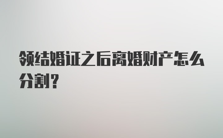 领结婚证之后离婚财产怎么分割？