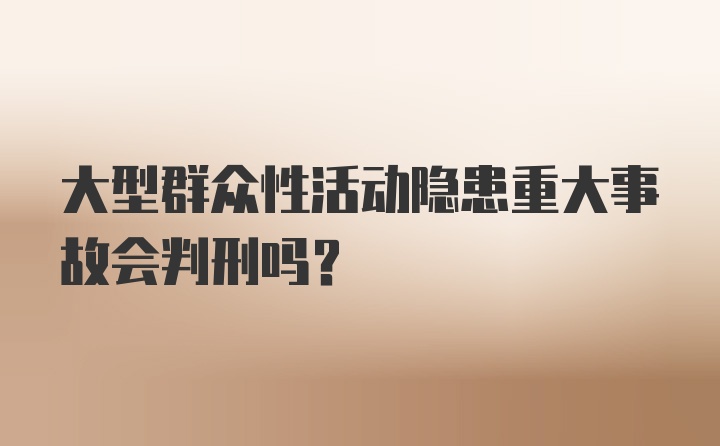 大型群众性活动隐患重大事故会判刑吗？