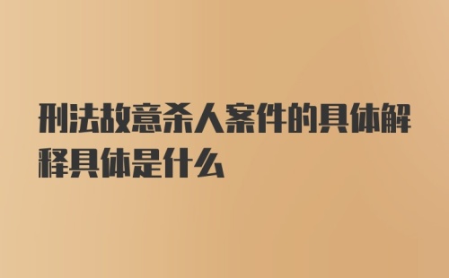 刑法故意杀人案件的具体解释具体是什么