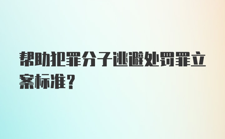 帮助犯罪分子逃避处罚罪立案标准？