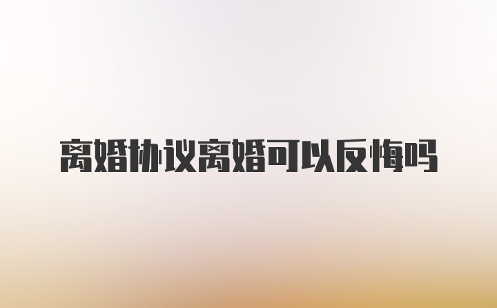 离婚协议离婚可以反悔吗