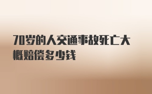 70岁的人交通事故死亡大概赔偿多少钱