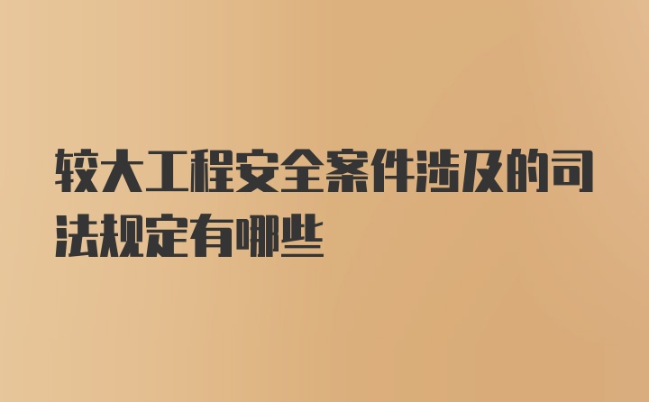 较大工程安全案件涉及的司法规定有哪些