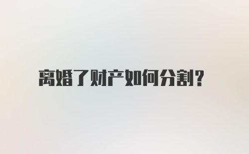 离婚了财产如何分割?