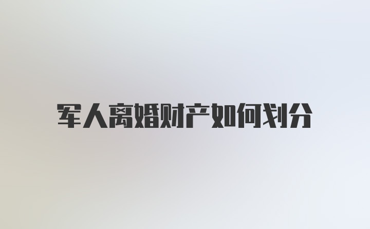 军人离婚财产如何划分