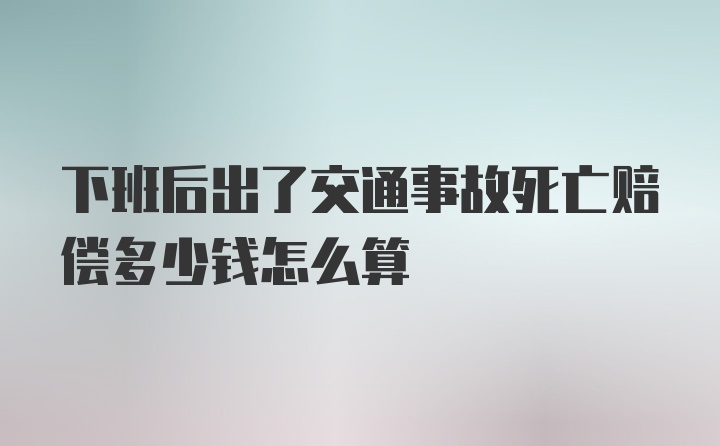 下班后出了交通事故死亡赔偿多少钱怎么算