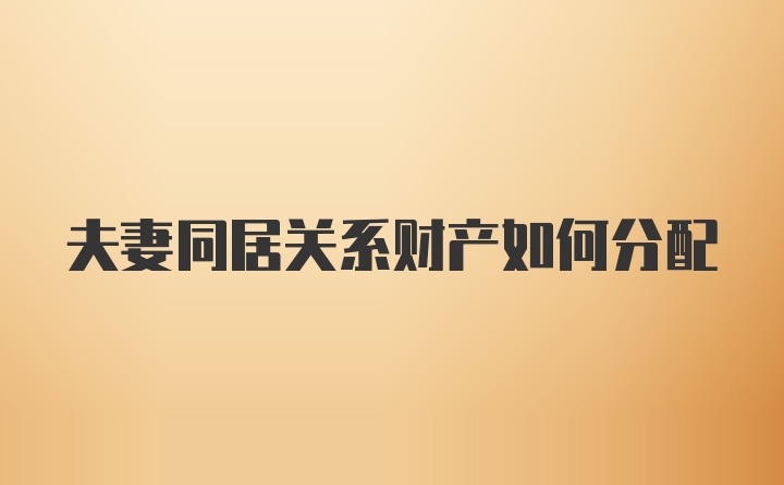 夫妻同居关系财产如何分配