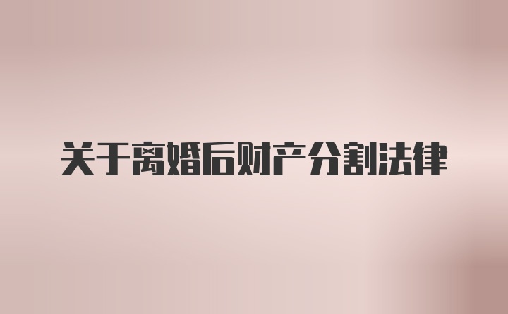 关于离婚后财产分割法律