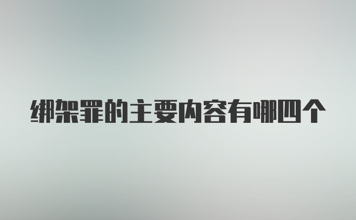 绑架罪的主要内容有哪四个