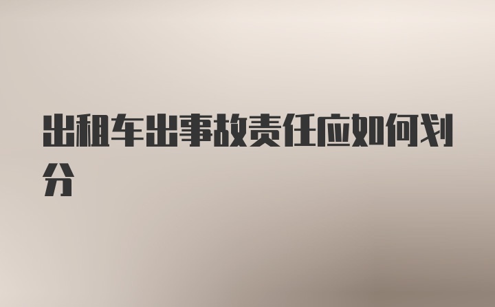 出租车出事故责任应如何划分