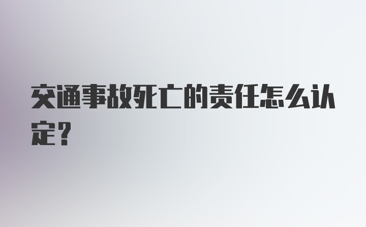 交通事故死亡的责任怎么认定？