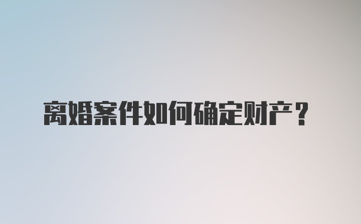 离婚案件如何确定财产?