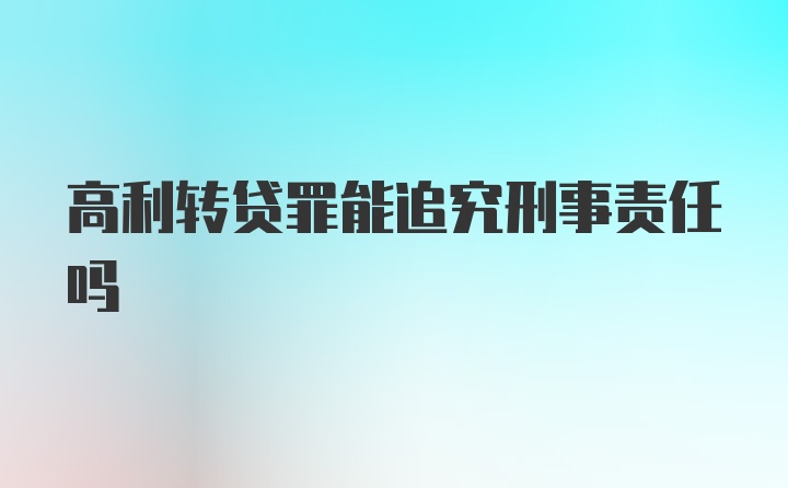 高利转贷罪能追究刑事责任吗