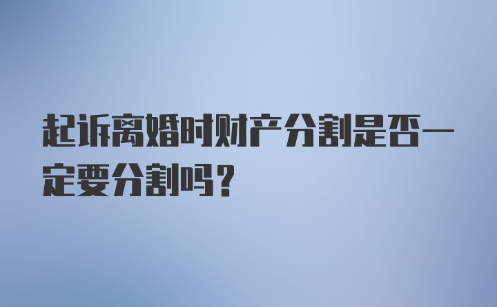 起诉离婚时财产分割是否一定要分割吗？