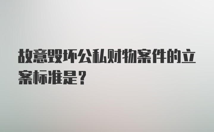 故意毁坏公私财物案件的立案标准是？