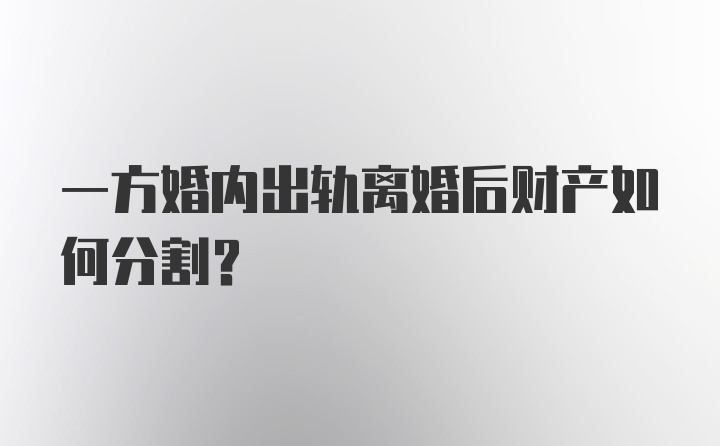 一方婚内出轨离婚后财产如何分割？