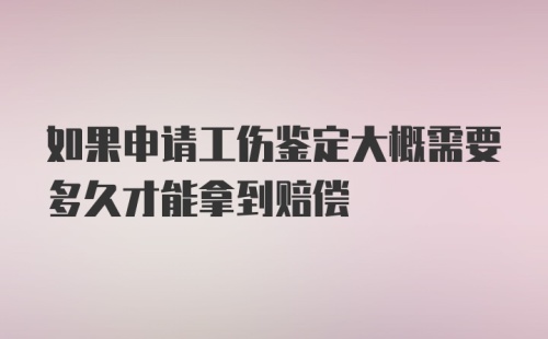 如果申请工伤鉴定大概需要多久才能拿到赔偿