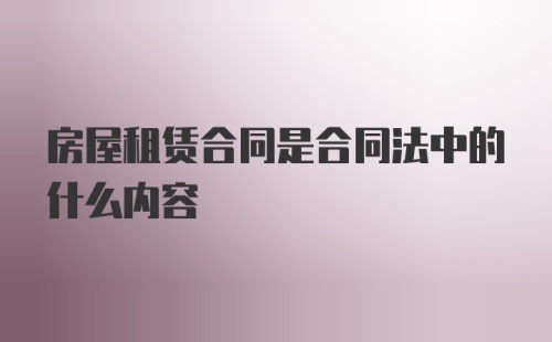 房屋租赁合同是合同法中的什么内容