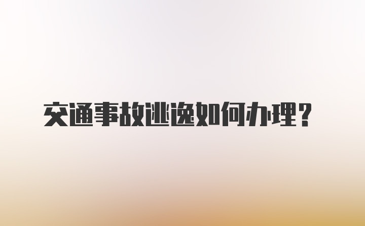 交通事故逃逸如何办理？