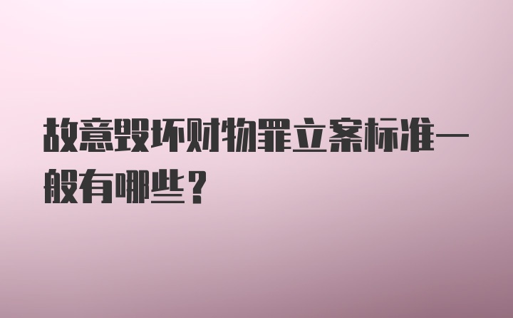 故意毁坏财物罪立案标准一般有哪些?