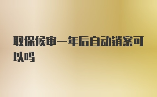 取保候审一年后自动销案可以吗