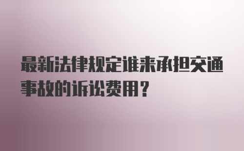 最新法律规定谁来承担交通事故的诉讼费用？