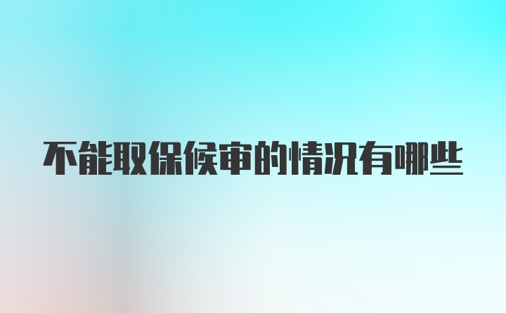 不能取保候审的情况有哪些