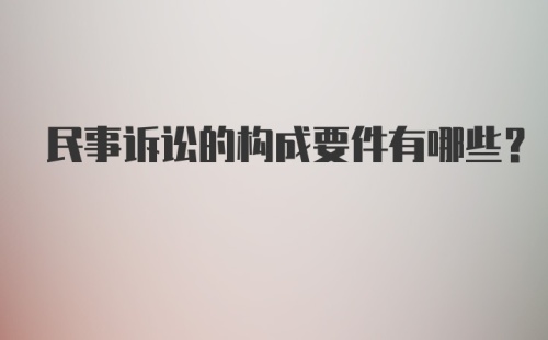 民事诉讼的构成要件有哪些？