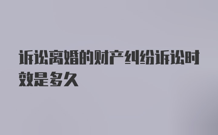 诉讼离婚的财产纠纷诉讼时效是多久