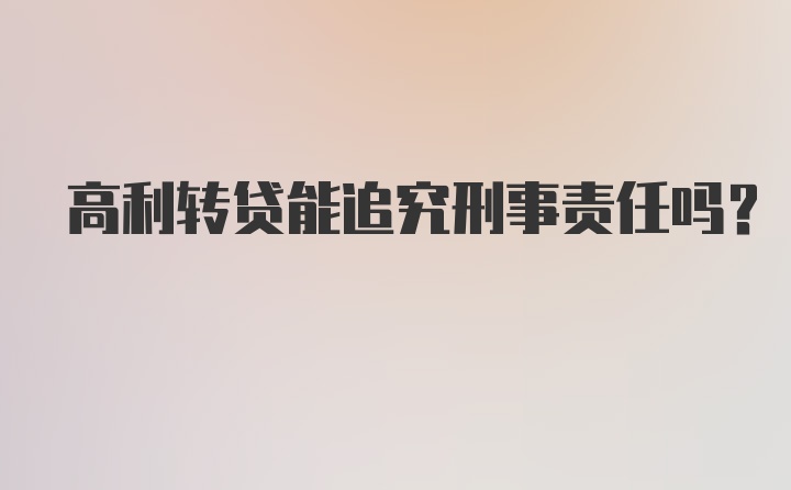 高利转贷能追究刑事责任吗？