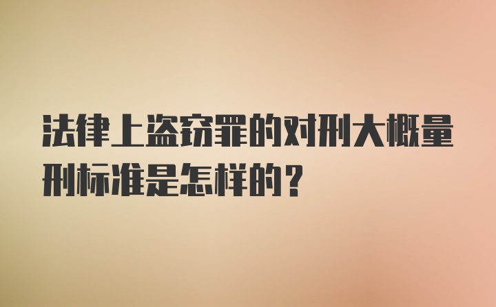 法律上盗窃罪的对刑大概量刑标准是怎样的？