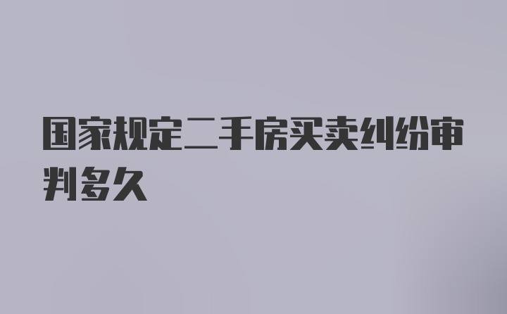 国家规定二手房买卖纠纷审判多久