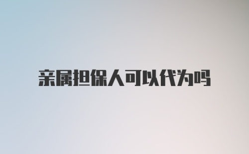 亲属担保人可以代为吗