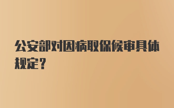 公安部对因病取保候审具体规定？