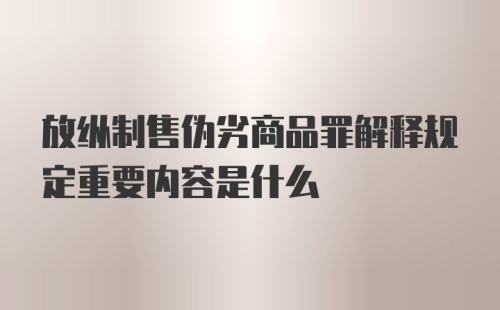 放纵制售伪劣商品罪解释规定重要内容是什么