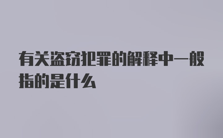 有关盗窃犯罪的解释中一般指的是什么