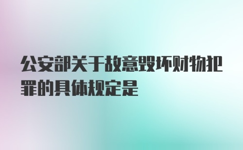 公安部关于故意毁坏财物犯罪的具体规定是