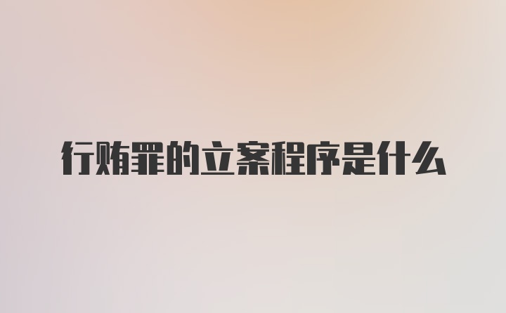 行贿罪的立案程序是什么