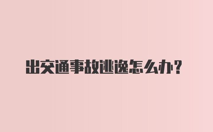 出交通事故逃逸怎么办？