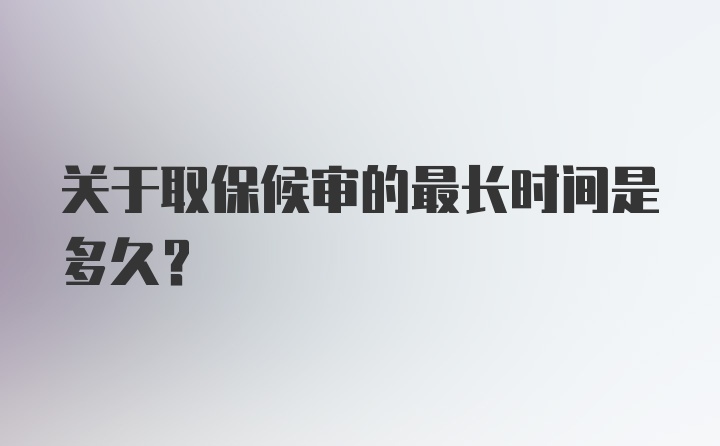 关于取保候审的最长时间是多久？