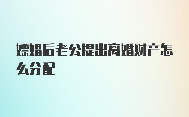 嫖娼后老公提出离婚财产怎么分配