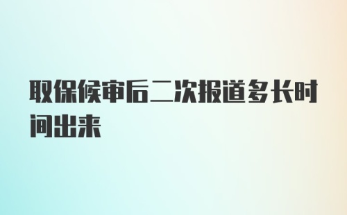 取保候审后二次报道多长时间出来