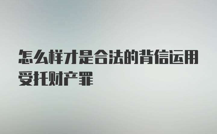 怎么样才是合法的背信运用受托财产罪