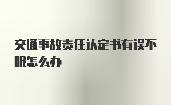 交通事故责任认定书有误不服怎么办