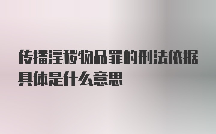 传播淫秽物品罪的刑法依据具体是什么意思