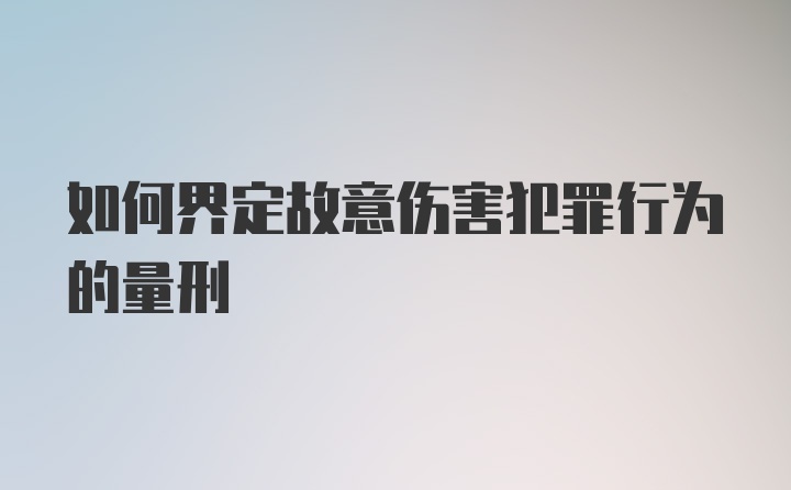 如何界定故意伤害犯罪行为的量刑