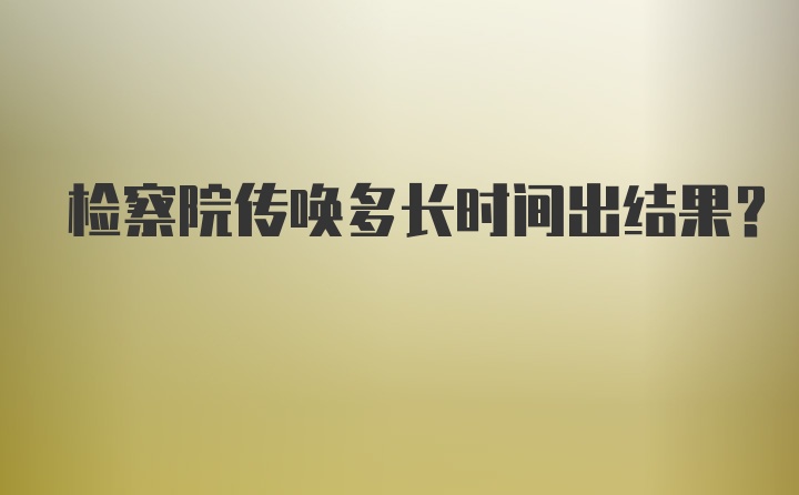 检察院传唤多长时间出结果？